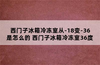 西门子冰箱冷冻室从-18变-36是怎么的 西门子冰箱冷冻室36度